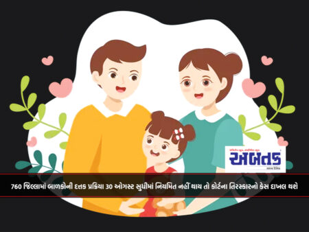 760 જિલ્લામાં બાળકોની દત્તક પ્રક્રિયા 30 ઓગસ્ટ સુધીમાં નિયમિત નહીં થાય તો કોર્ટના તિરસ્કારનો કેસ દાખલ થશે