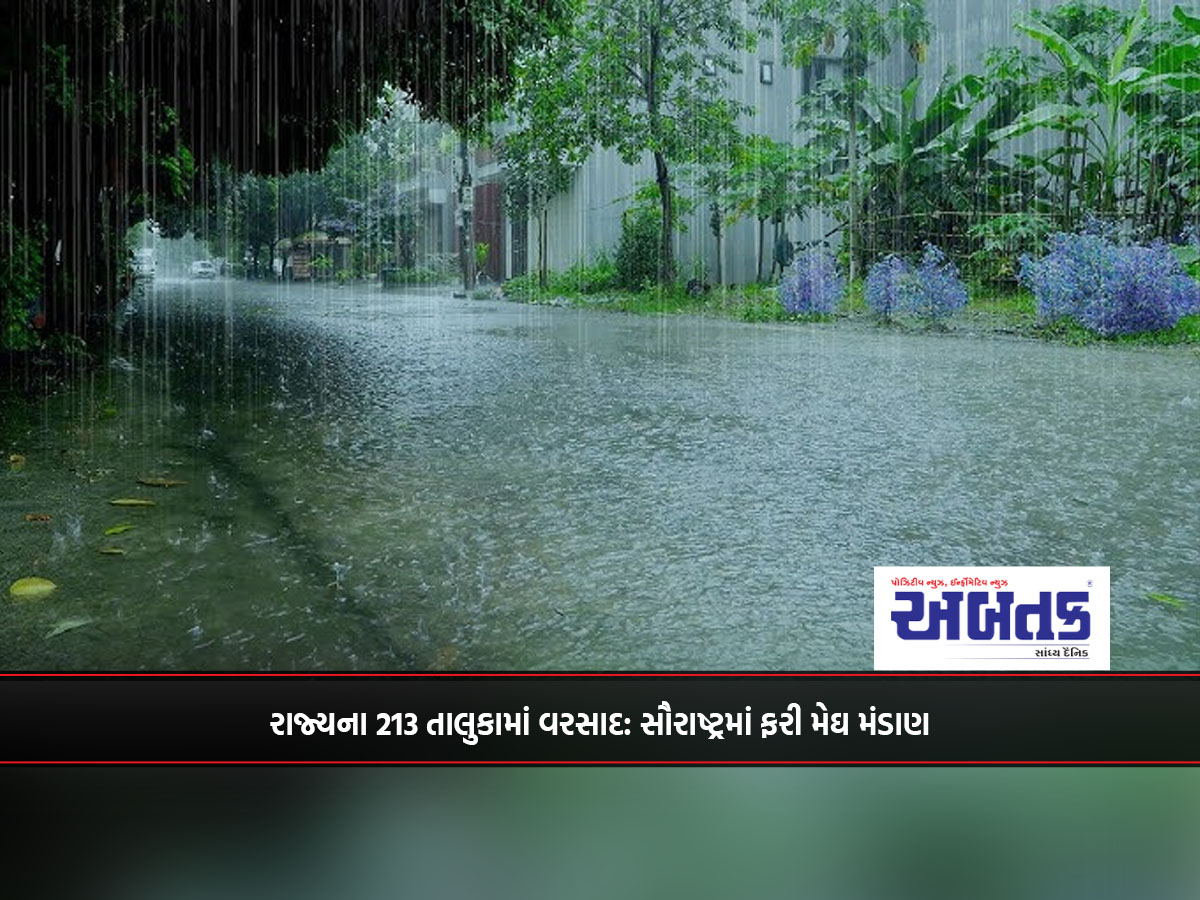 રાજ્યના 213 તાલુકામાં વરસાદ: સૌરાષ્ટ્રમાં ફરી મેઘ મંડાણ