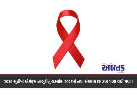 2030 સુધીમાં એઈડ્સ નાબૂદીનું લક્ષ્યાંક: 2023માં નવા સંક્રમણ દર ત્રણ ગણા વધી ગયા !