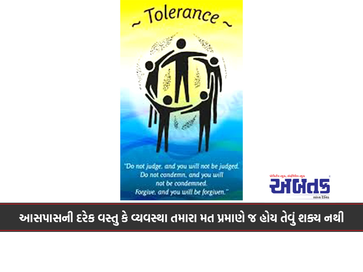 આસપાસની દરેક વસ્તુ કે વ્યવસ્થા તમારા મત પ્રમાણે જ હોય તેવું શક્ય નથી